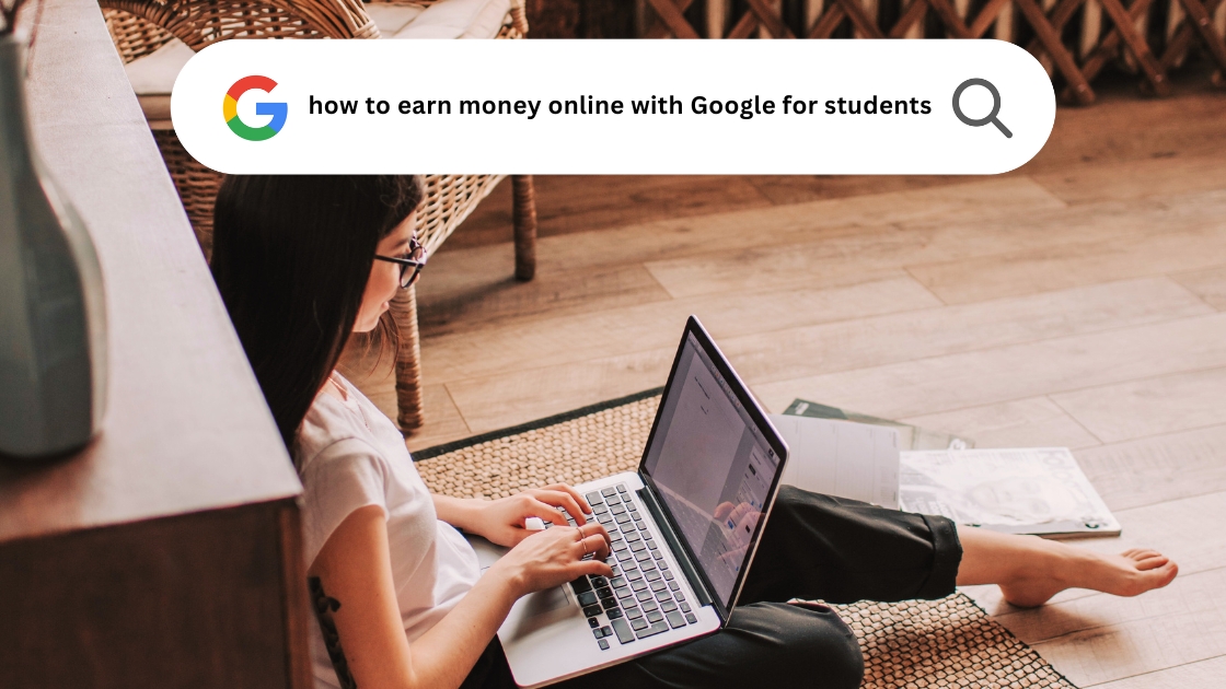 How to Earn Money Online With Google for Students: 8 Realistic Ways