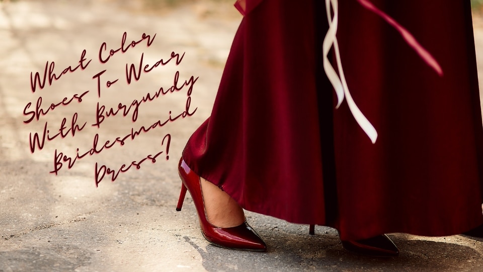 What Color Shoes To Wear With Burgundy Bridesmaid Dress? 👠