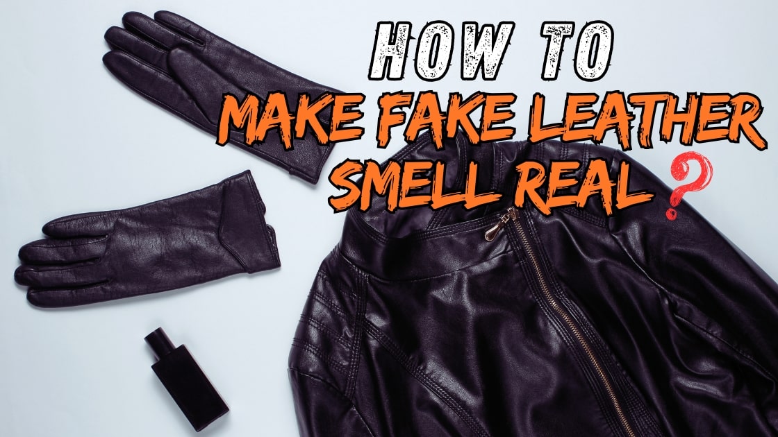 How To Make Fake Leather Smell Real: 5 Easy Ways
